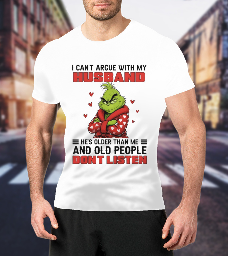 Grinch I Can't Argue With My Husband He's Older Than Me And Old People Don't Listen T-Shirt