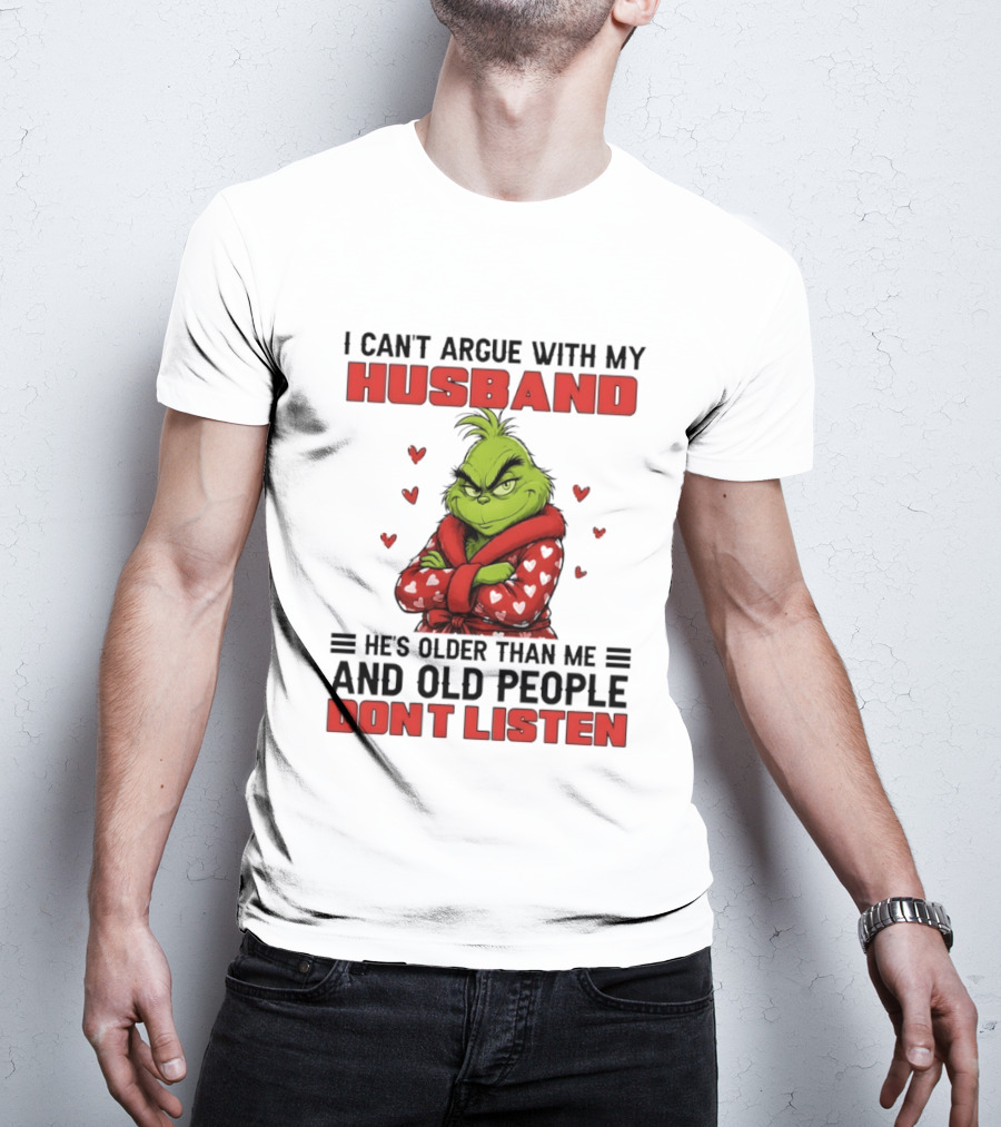Grinch I Can't Argue With My Husband He's Older Than Me And Old People Don't Listen T-Shirt