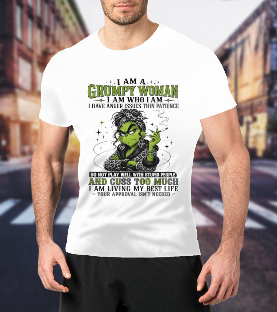 I Am A Grumpy Woman I Am Who I Am I Have Anger Issues Thin Patience Smoking Grinch Cuss Too Much Living My Best Life Approval Isn't Needed T-Shirt