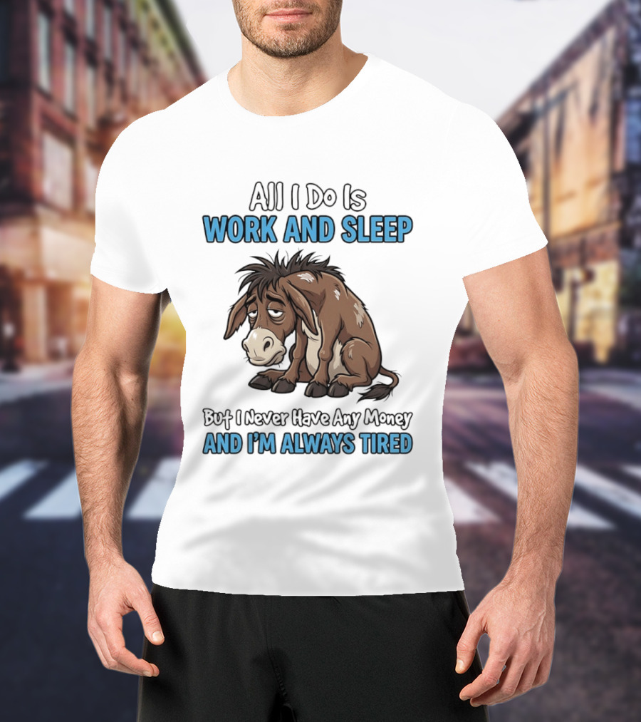 Horse All I Do Is Work And Sleep Never Have Any Money Always Tired T-Shirt
