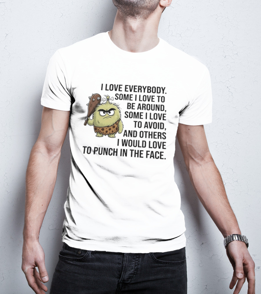 I Love Everybody Some I Love To Be Around Some I Love To Avoid Others I Would Love To Punch In The Face Caveman T-Shirt
