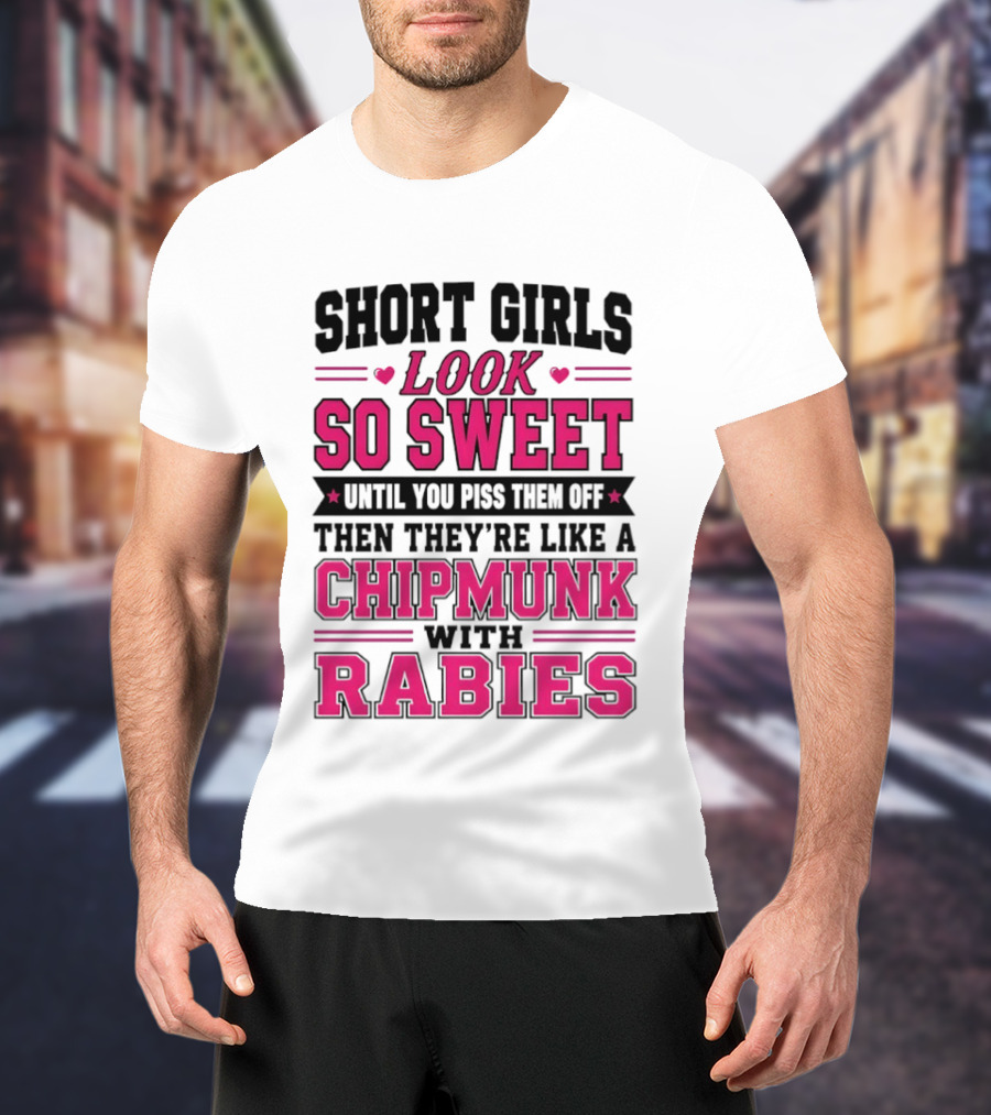 Short Girls Look So Sweet Until You Piss Them Off Then They're Like A Chipmunk With Rabies T-Shirt