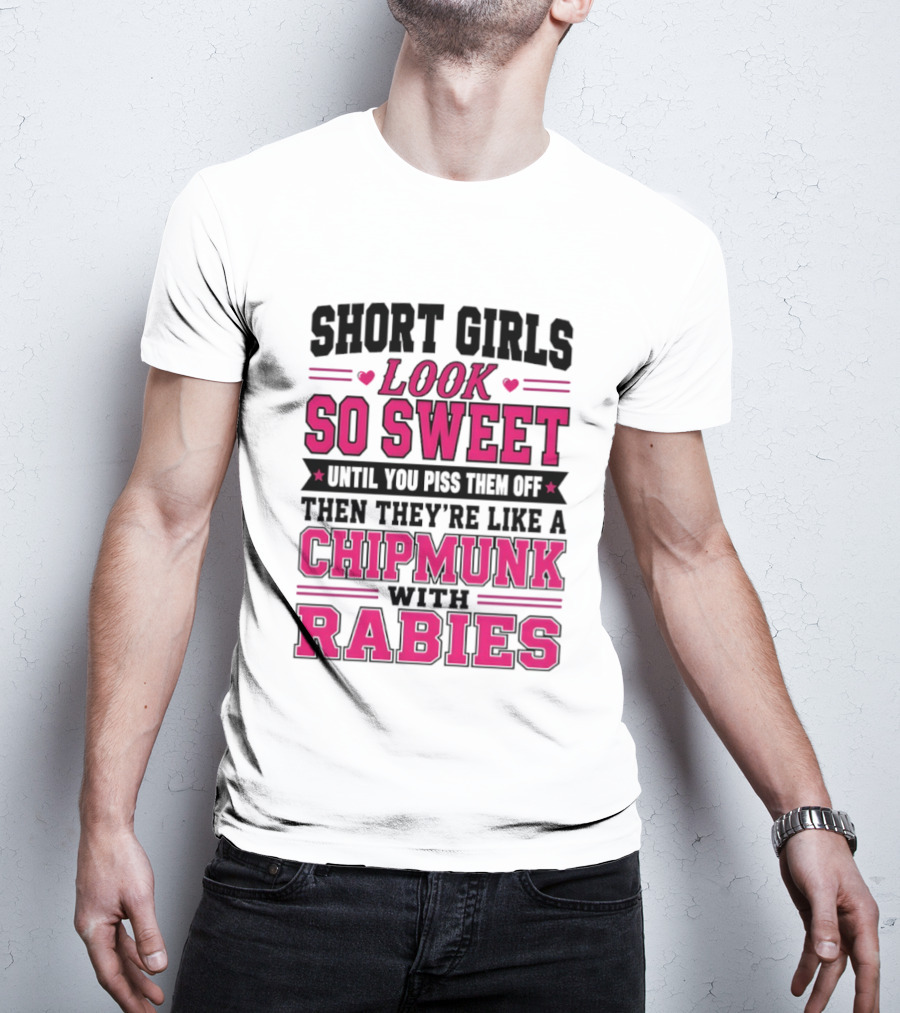 Short Girls Look So Sweet Until You Piss Them Off Then They're Like A Chipmunk With Rabies T-Shirt