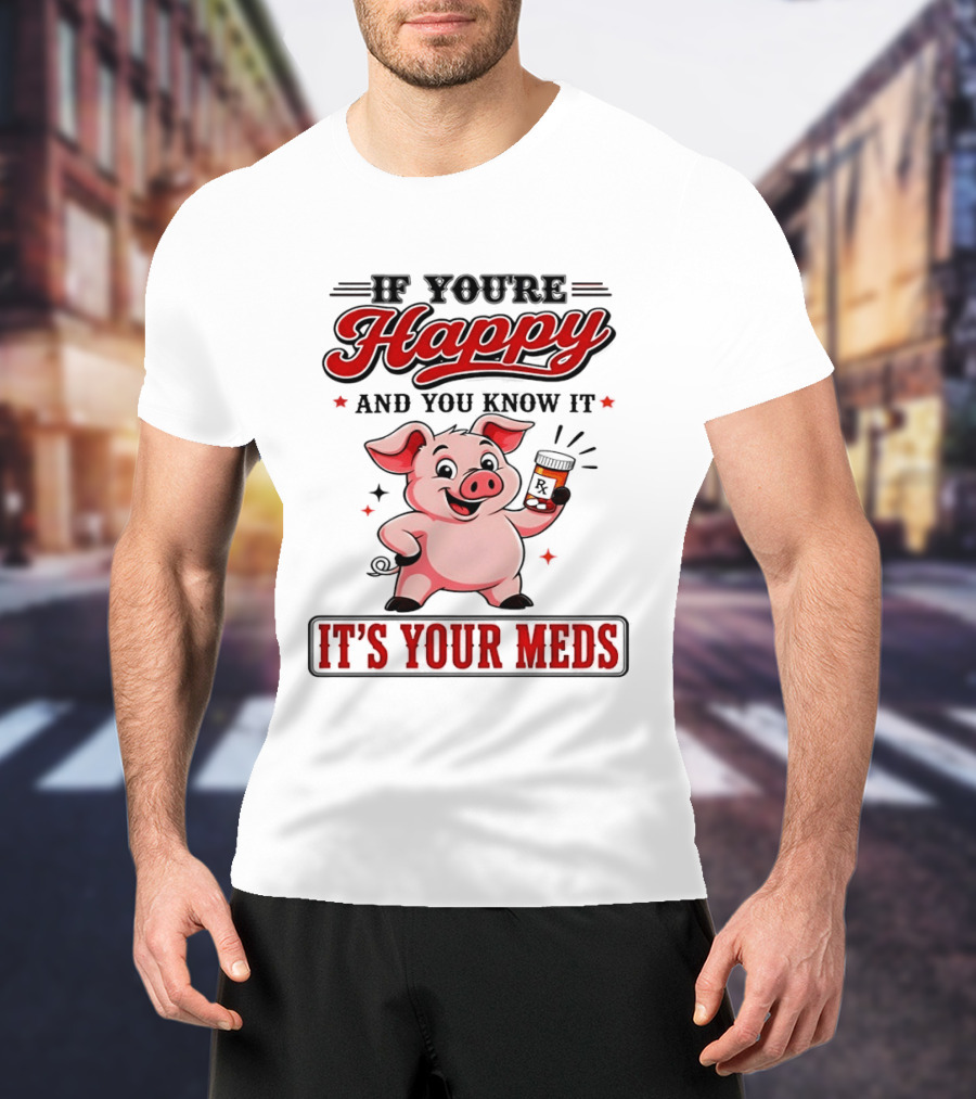 If You're Happy And You Know It It's Your Meds Pig Cartoon T-Shirt