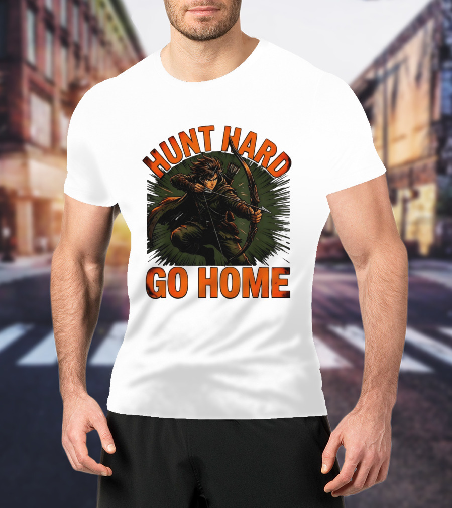 Hunt Hard Go Home Archer Aiming Bow And Action Heroic Adventure T-Shirt