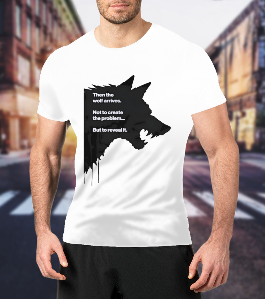 Then The Wolf Arrives Not To Create The Problem But To Reveal It T-Shirt