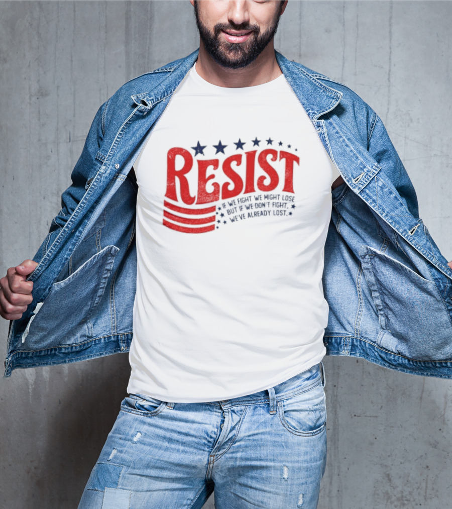 Resist If We Fight We Might Lose But If We Don't Fight We've Already Lost T-Shirt