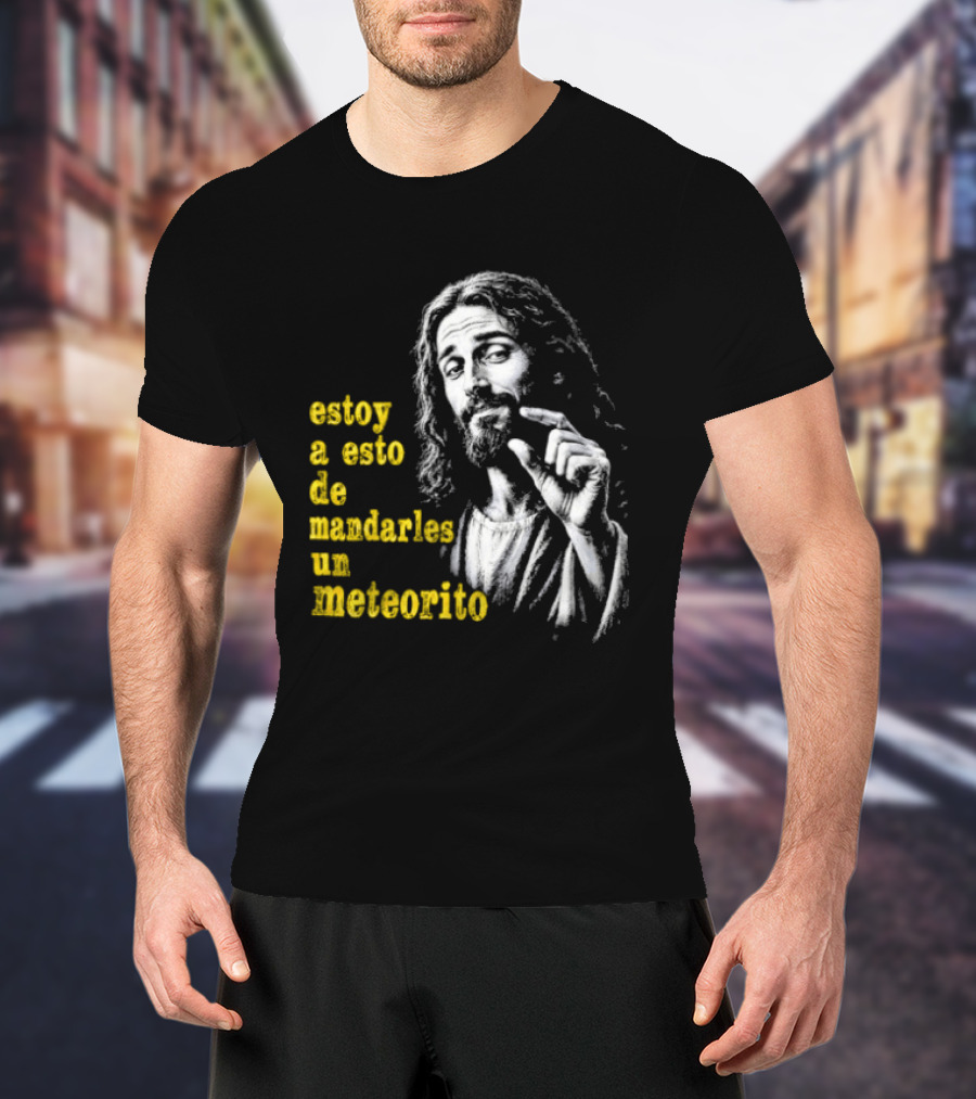 Jesus Estoy A Esto De Mandarles Un Meteorito T-Shirt