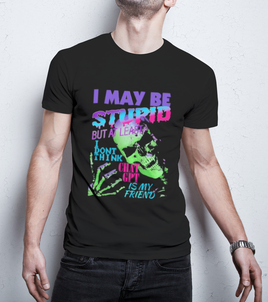 I May Be Stupid But At Least I Dont Think Chat GPT Is My Friend Retro Style Typographic Design Skeletal Hands T-Shirt