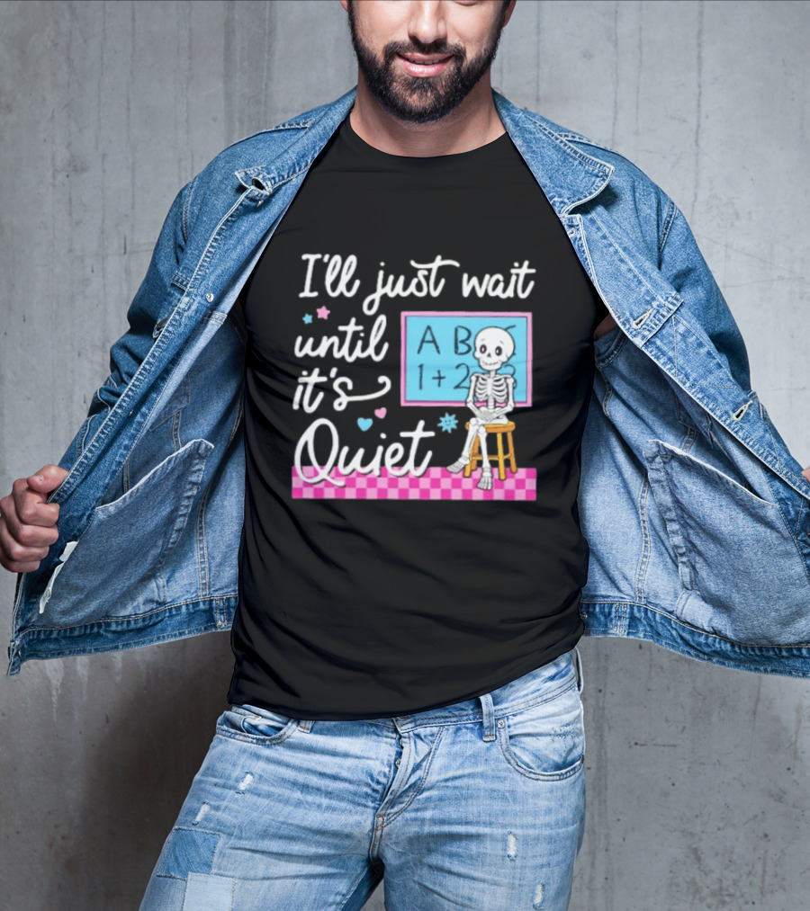 I'll Just Wait Until It's Quiet Skeleton Classroom Humor T-Shirt