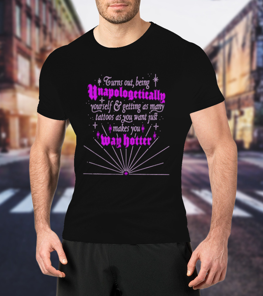Turns Out Being Unapologetically Yourself And Getting As Many Tattoos As You Want Just Makes You Way Hotter T-Shirt