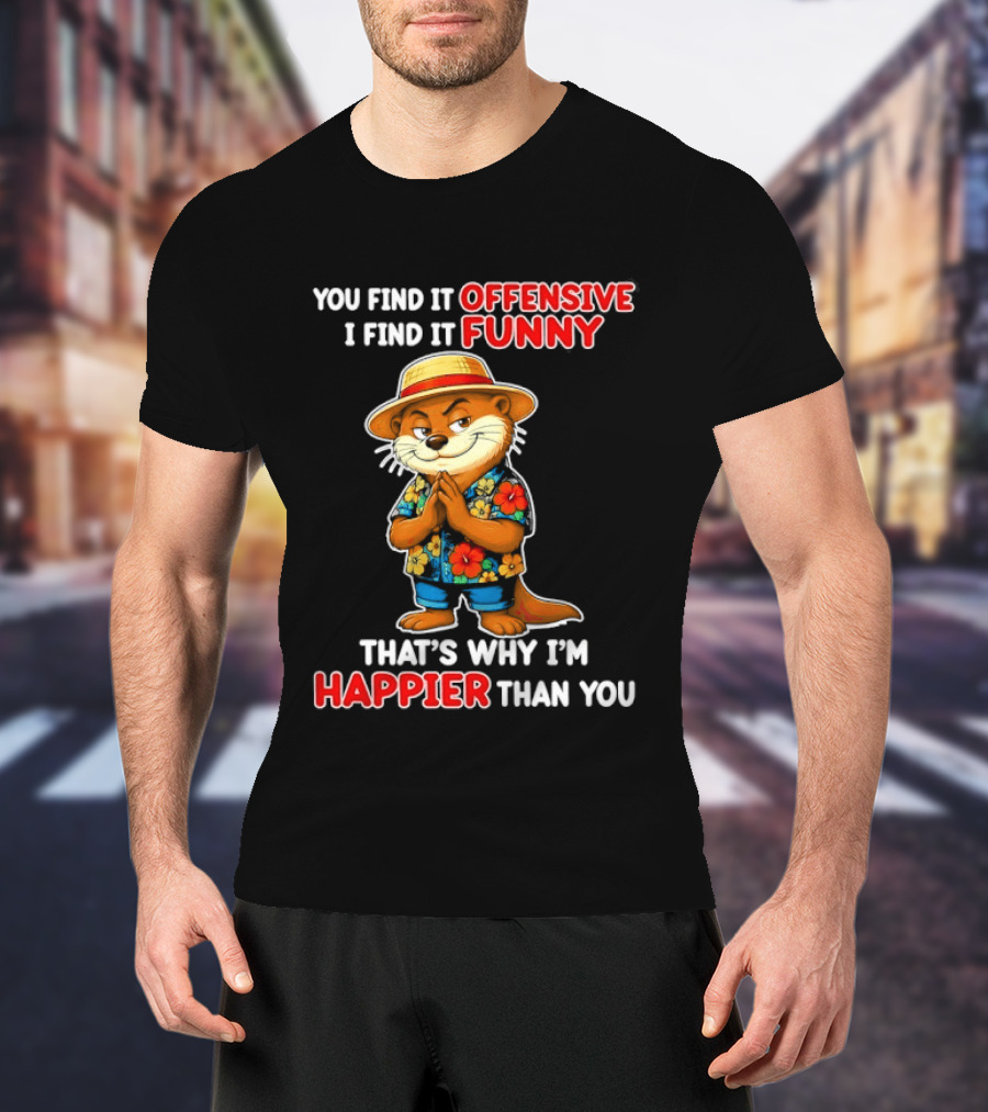You Find It Offensive I Find It Funny That's Why I'm Happier Than You Otter Hawaiian T-Shirt