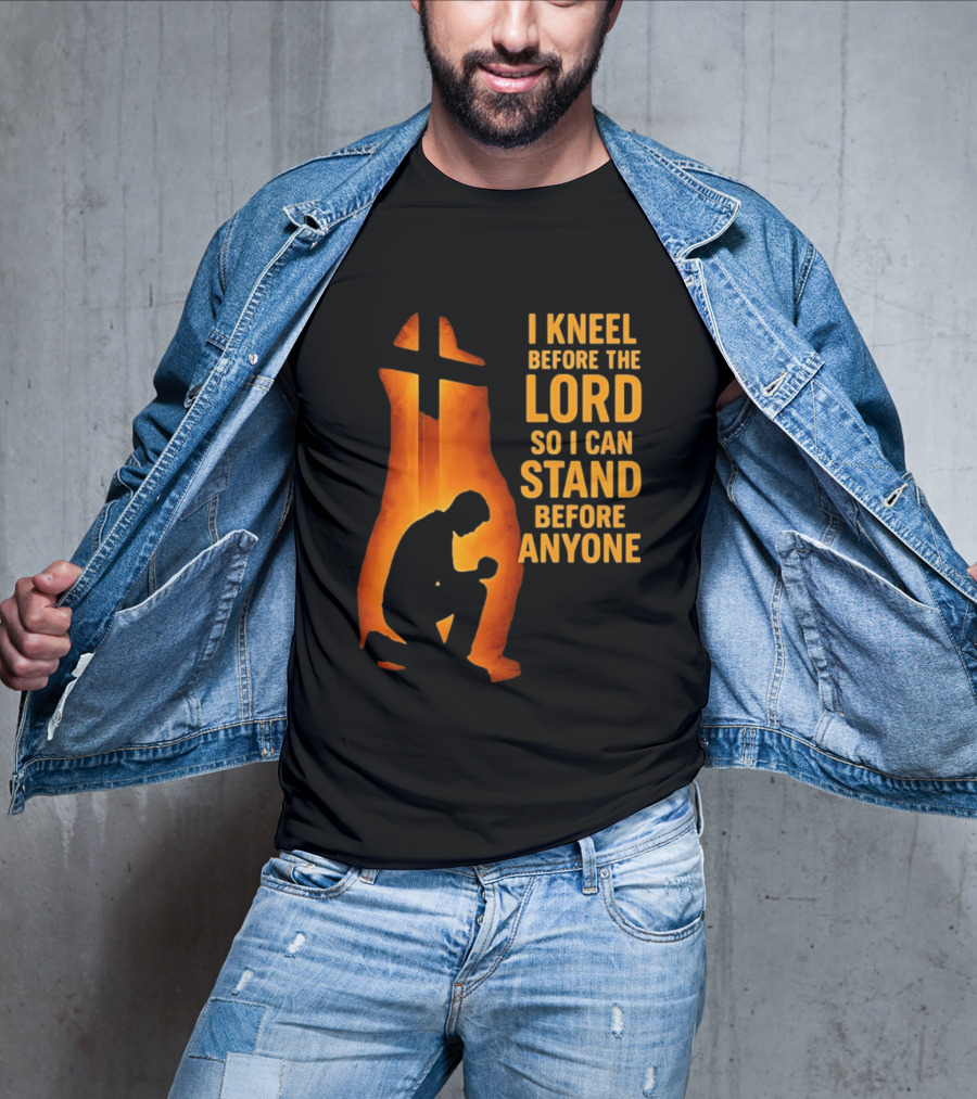 I Kneel Before The Lord So I Can Stand Before Anyone Christian Faith Inspirational T-Shirt
