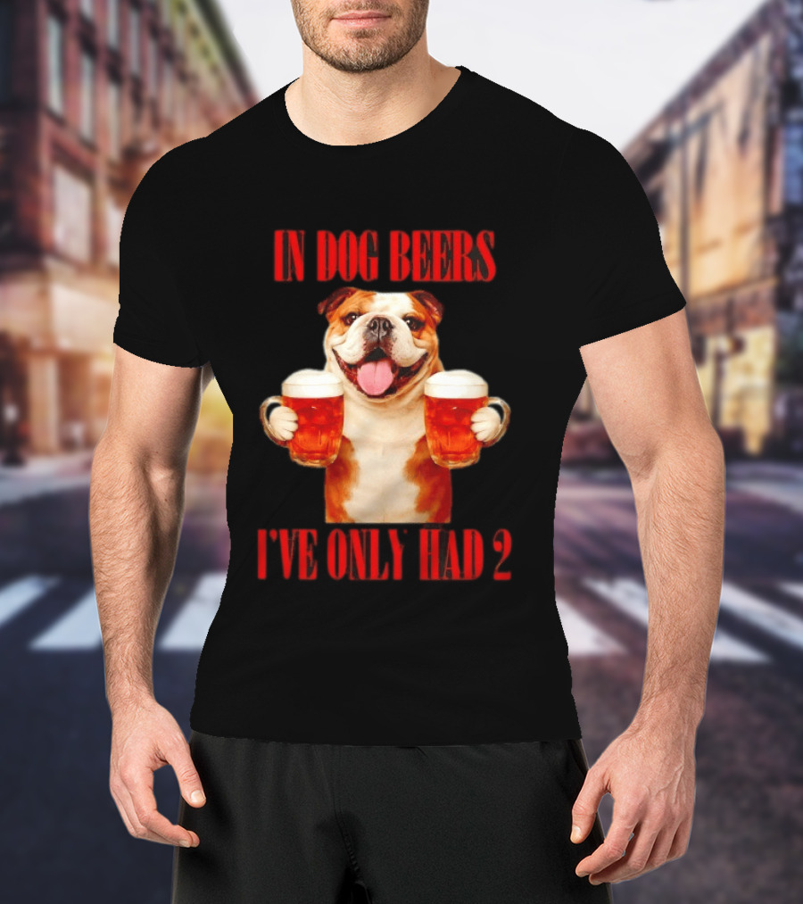 In Dog Beers I've Only Had 2 Bulldog Beer Fun T-Shirt