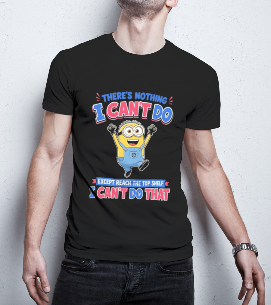 There's Nothing I Can't Do Minions Except Reach The Top Shelf I Can't Do That T-Shirt