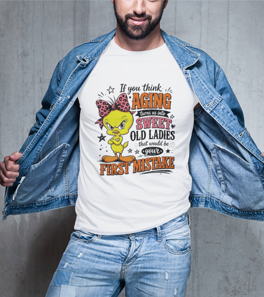 If You Think Aging Turns Us Into Sweet Old Ladies Tweety Bird First Mistake T-Shirt