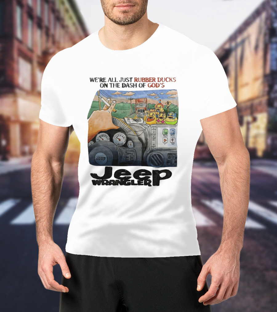 We're All Just Rubber Ducks On The Dash Of God's Jeep Wrangler T-Shirt