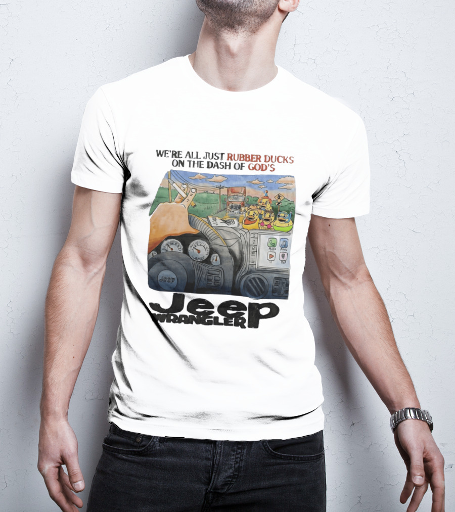 We're All Just Rubber Ducks On The Dash Of God's Jeep Wrangler T-Shirt