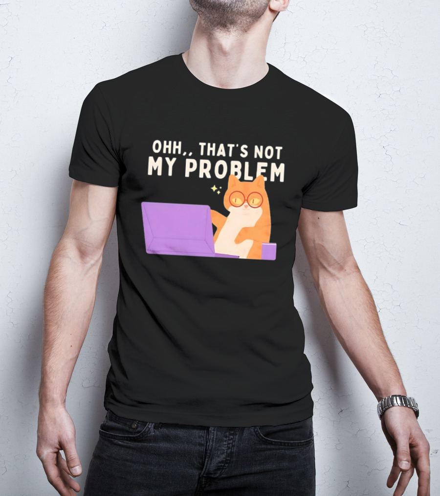 Ohh That's Not My Problem Cat With Glasses And Laptop T-Shirt