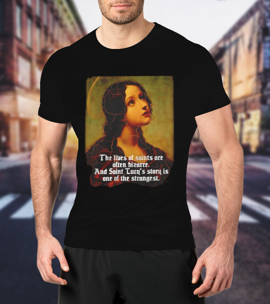The Lives Of Saints Are Often Bizarre Saint Lucy's Story Is One Of The Strangest T-Shirt