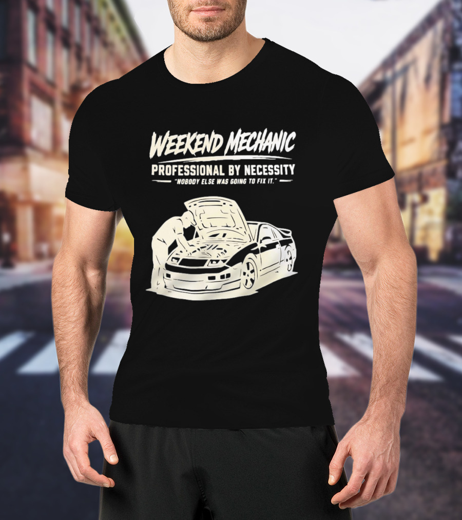 Weekend Mechanic Professional By Necessity Nobody Else Was Going To Fix It T-Shirt