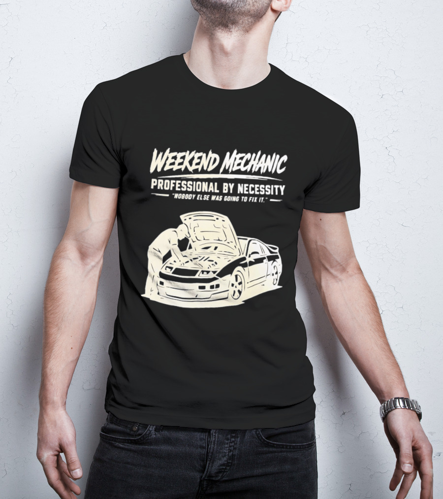 Weekend Mechanic Professional By Necessity Nobody Else Was Going To Fix It T-Shirt