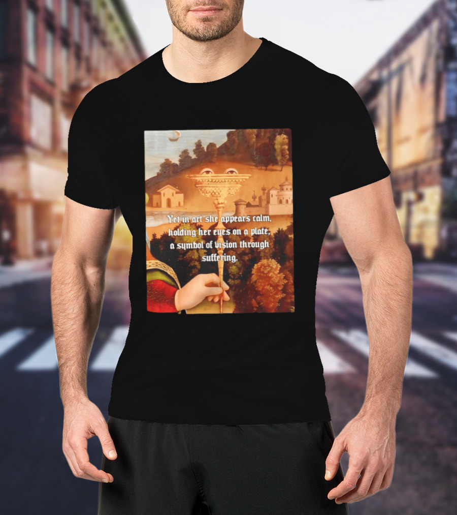 Yet In Art She Appears Calm Holding Her Eyes On A Plate A Symbol Of Vision Through Suffering T-Shirt
