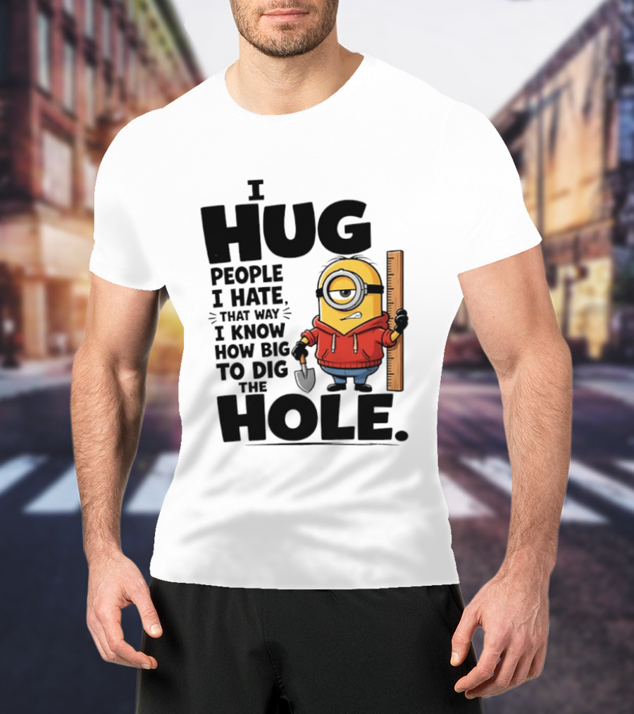 I Hug People I Hate That Way I Know How Big To Dig The Hole Minions T-Shirt