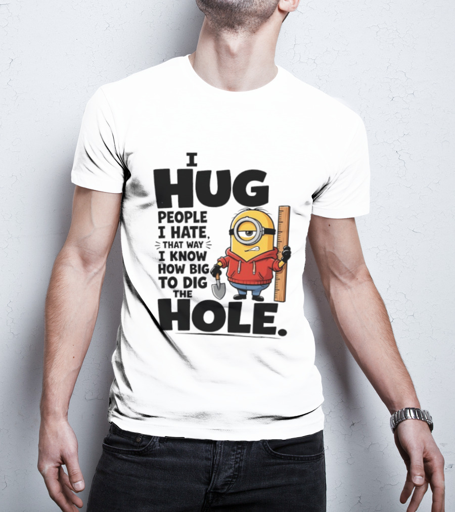 I Hug People I Hate That Way I Know How Big To Dig The Hole Minions T-Shirt