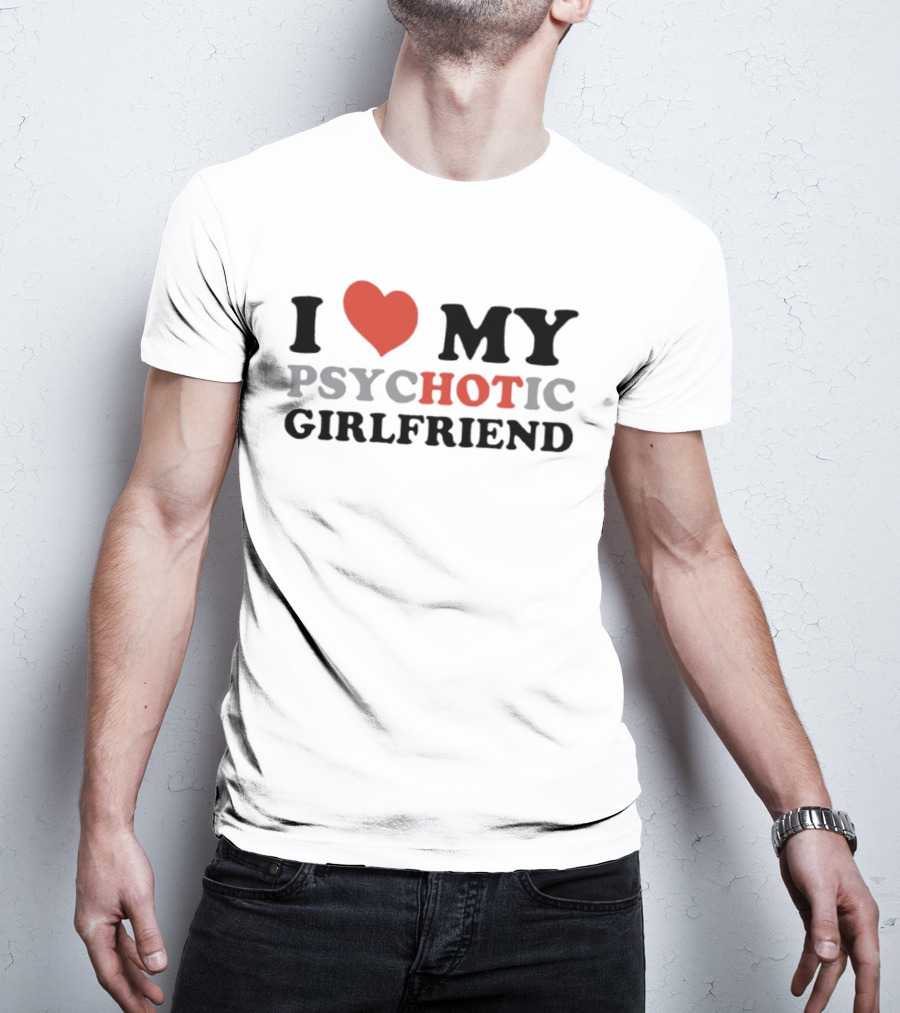 I Love My Psychotic Girlfriend Heart T-Shirt