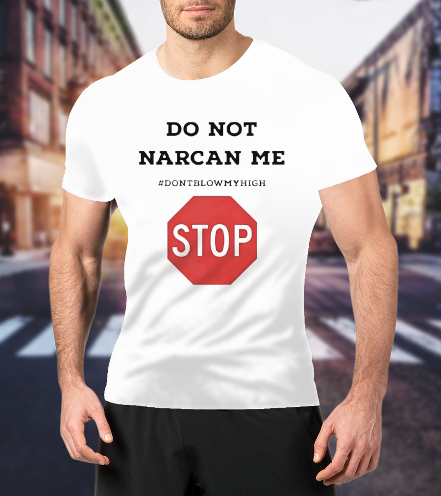 Do Not Narcan Me Stop #dontblowmyhigh T-Shirt