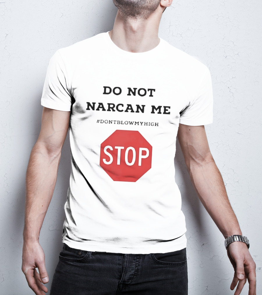 Do Not Narcan Me Stop #dontblowmyhigh T-Shirt