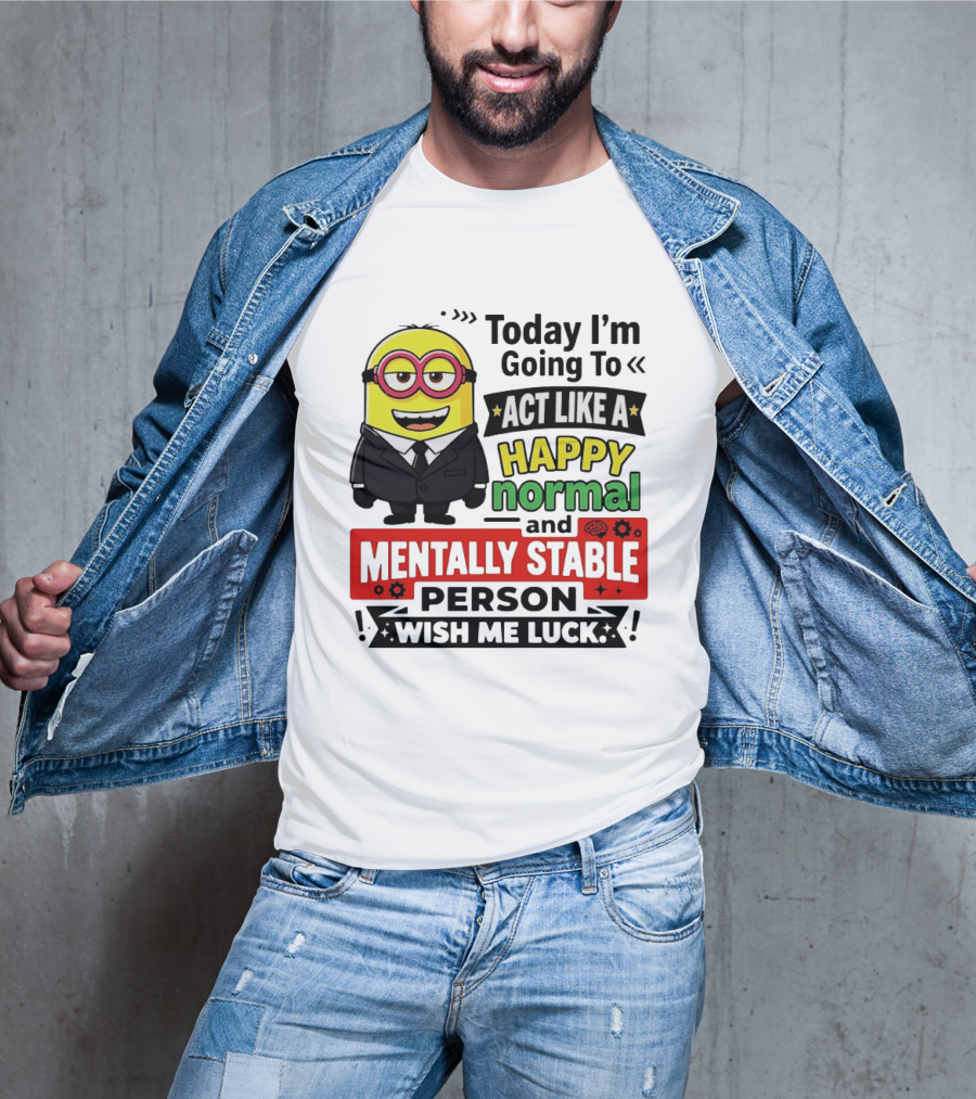 Today I'm Going To Act Like A Happy Normal And Mentally Stable Person Wish Me Luck Minion T-Shirt