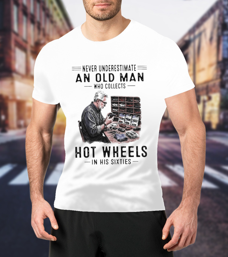 Never Underestimate An Old Man Who Collects Hot Wheels In His Sixties Enthusiast Classic Car Collection Wisdom T-Shirt