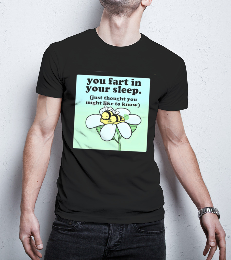 You Fart In Your Sleep Just Thought You Might Like To Know Bee On Flower T-Shirt