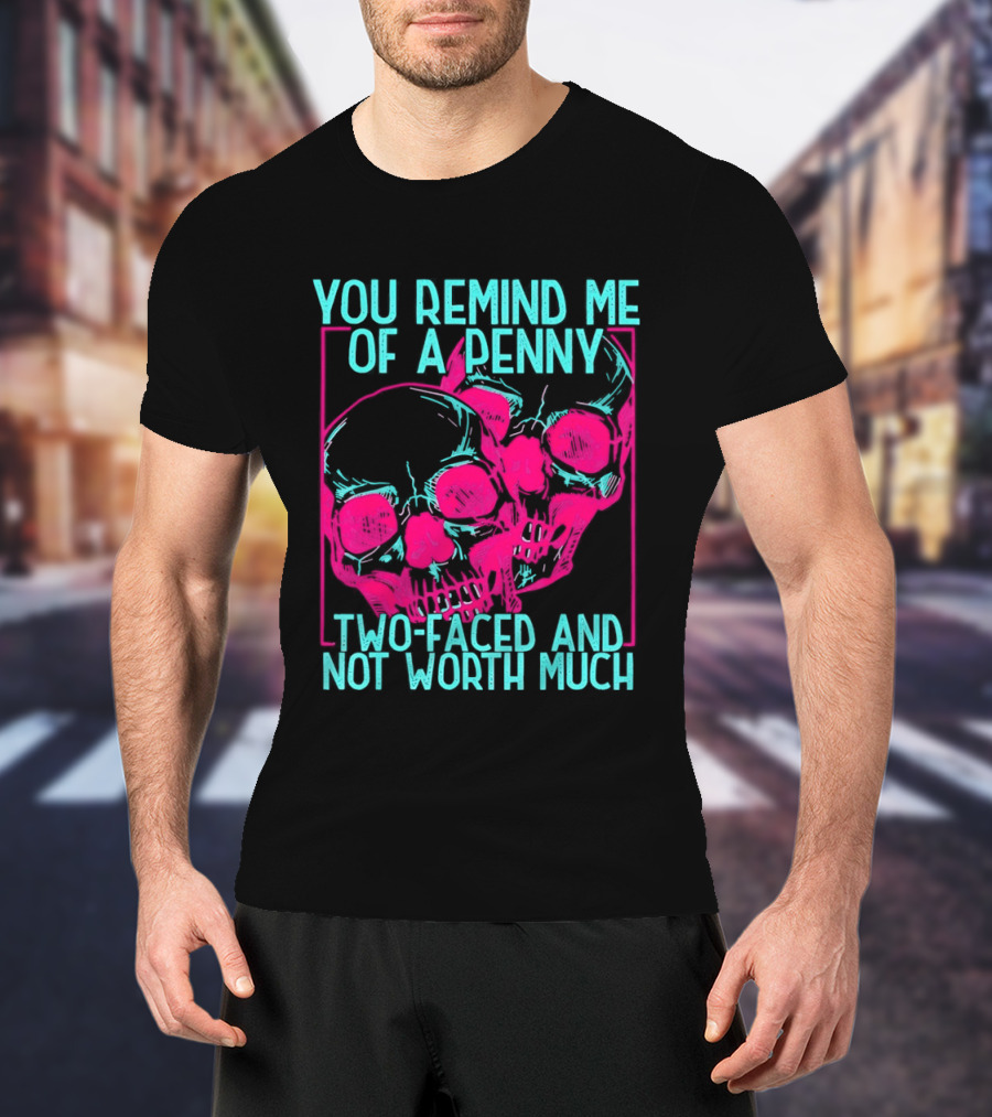 You Remind Me Of A Penny Two Faced Skulls Not Worth Much T-Shirt