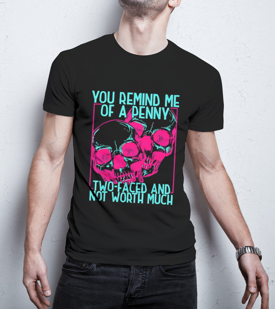 You Remind Me Of A Penny Two Faced Skulls Not Worth Much T-Shirt
