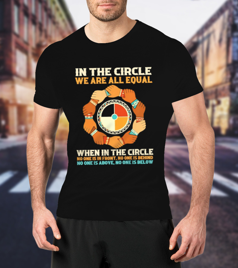 In The Circle We Are All Equal No One Is In Front No One Is Behind No One Is Above No One Is Below T-Shirt