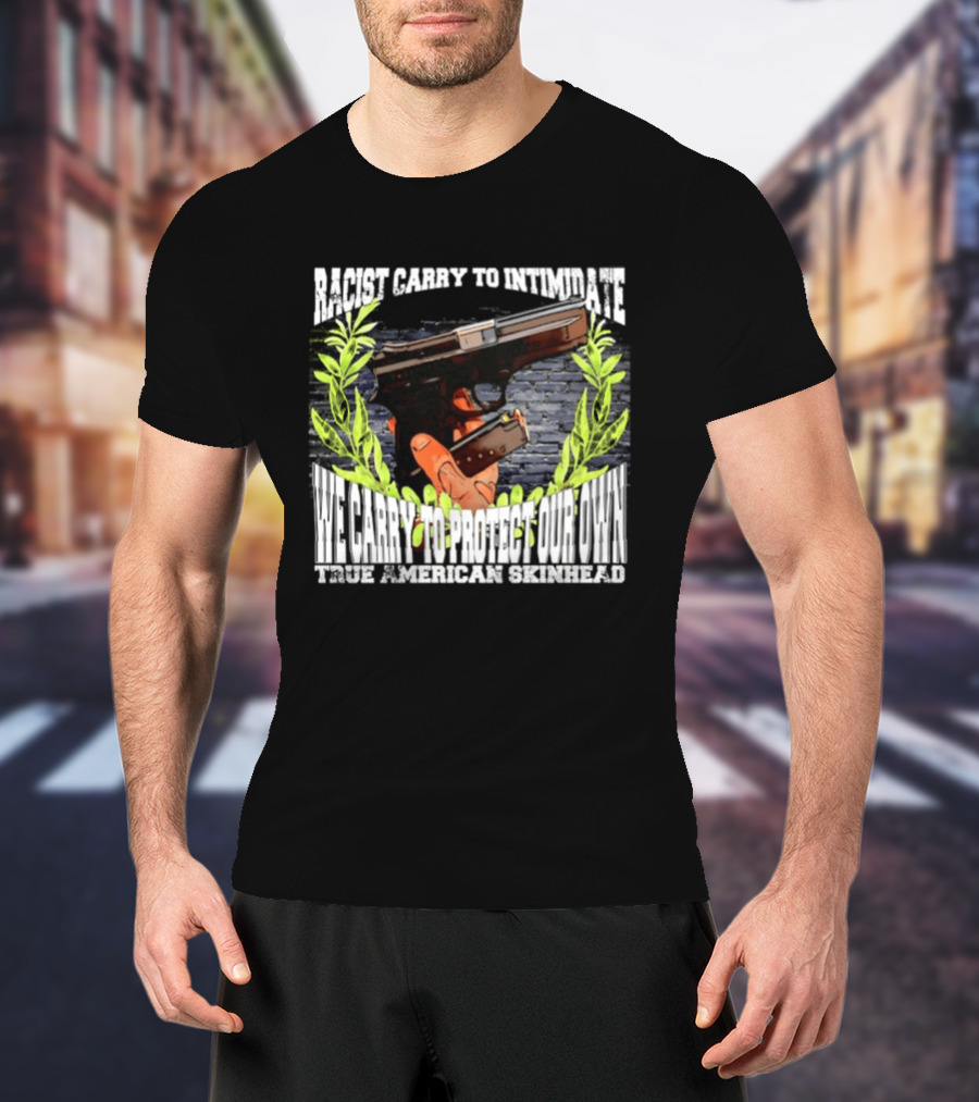 Racist Carry To Intimidate We Carry To Protect Our Own True American Skinhead T-Shirt
