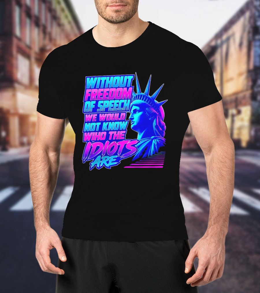 Without Freedom Of Speech We Would Not Know Who The Idiots Are Statue Of Liberty T-Shirt