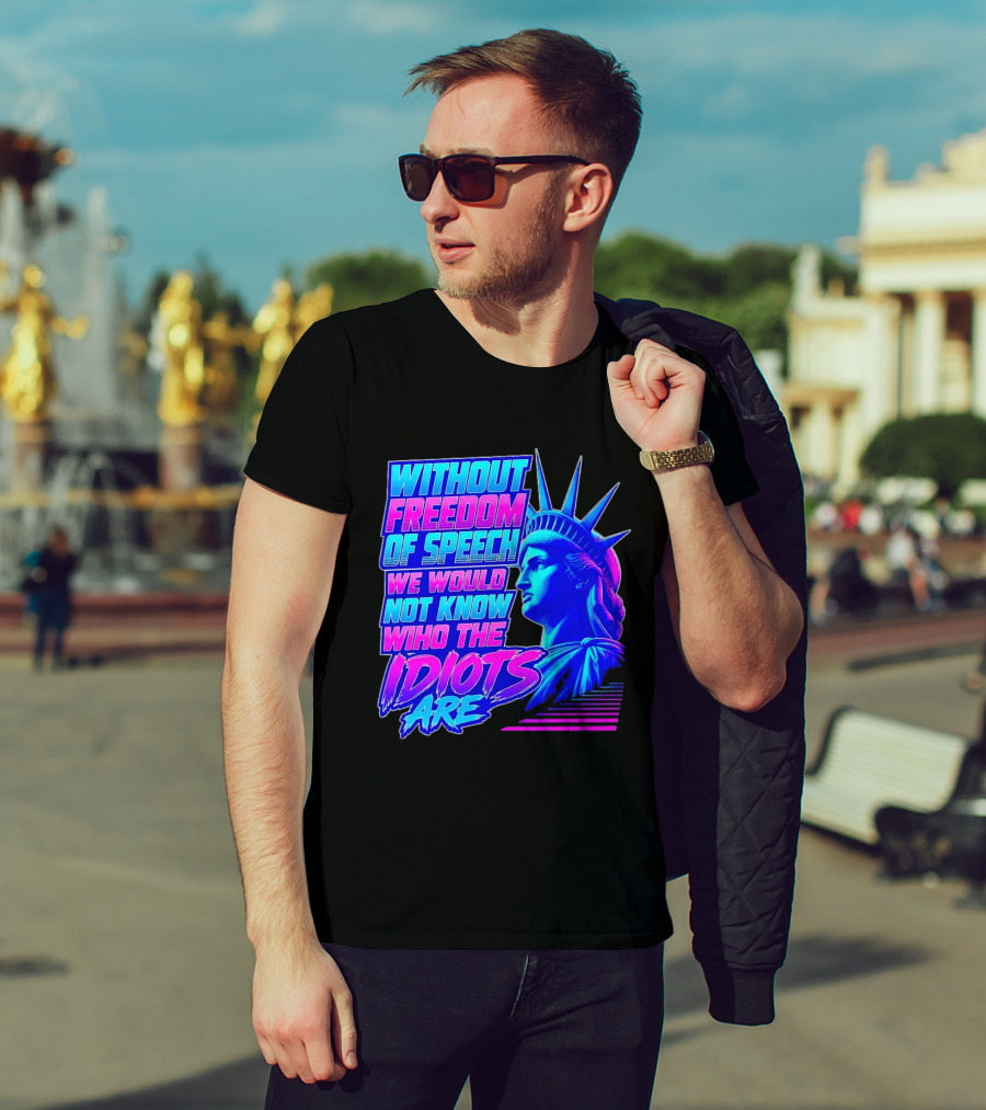 Without Freedom Of Speech We Would Not Know Who The Idiots Are Statue Of Liberty T-Shirt