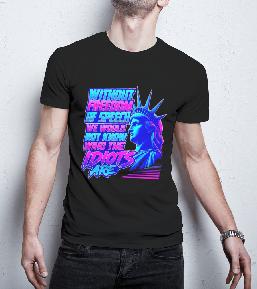 Without Freedom Of Speech We Would Not Know Who The Idiots Are Statue Of Liberty T-Shirt