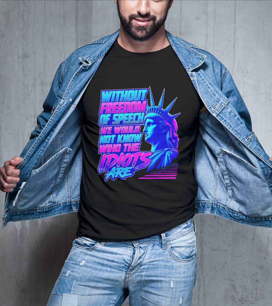 Without Freedom Of Speech We Would Not Know Who The Idiots Are Statue Of Liberty T-Shirt