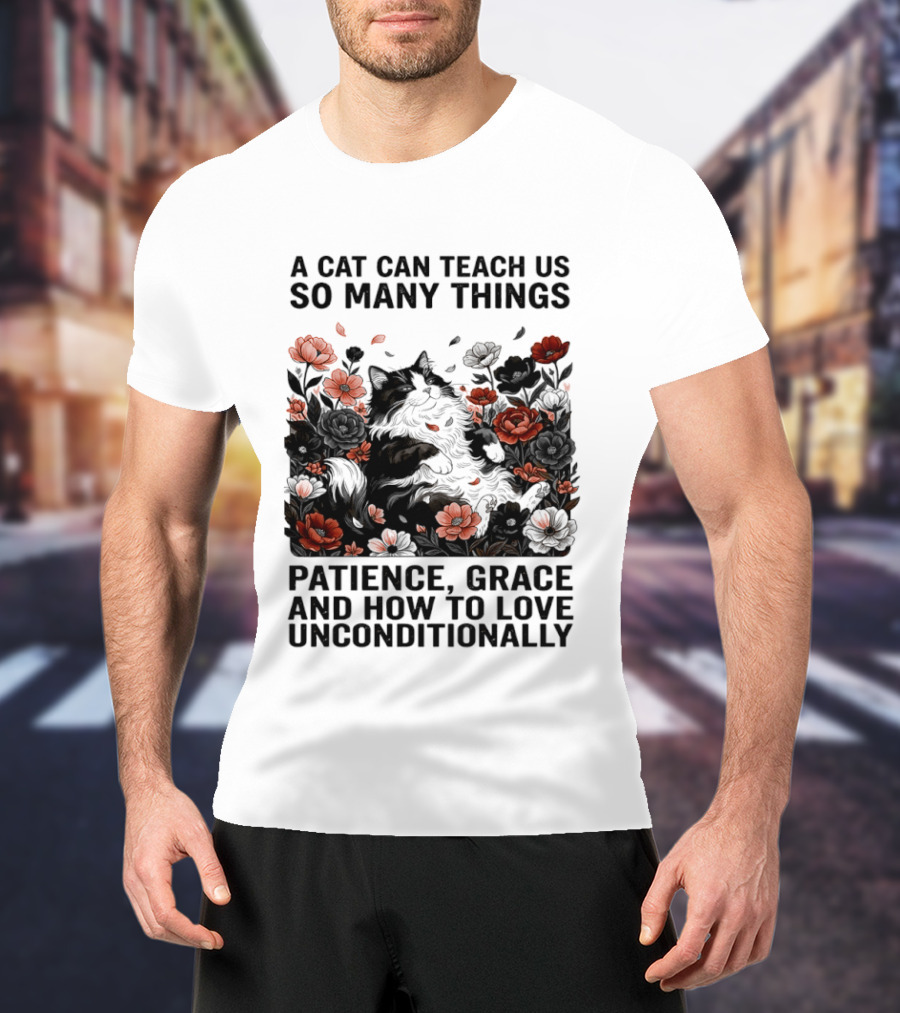 A Cat Can Teach Us So Many Things Patience Grace And How To Love Unconditionally Roses T-Shirt
