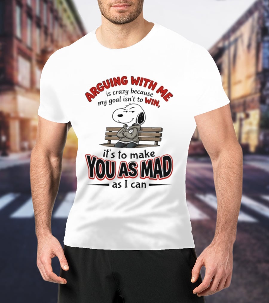 Arguing With Me Is Crazy Because My Goal Isn't To Win It's To Make You As Mad As I Can Snoopy T-Shirt