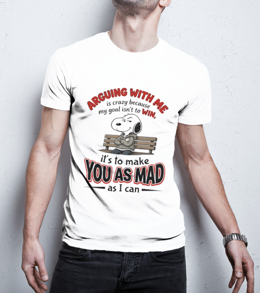 Arguing With Me Is Crazy Because My Goal Isn't To Win It's To Make You As Mad As I Can Snoopy T-Shirt