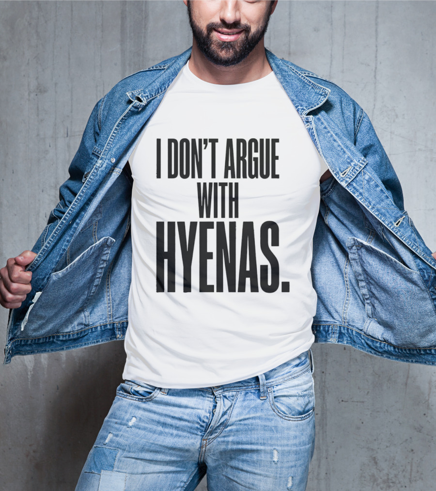 I Don't Argue With Hyenas T-Shirt