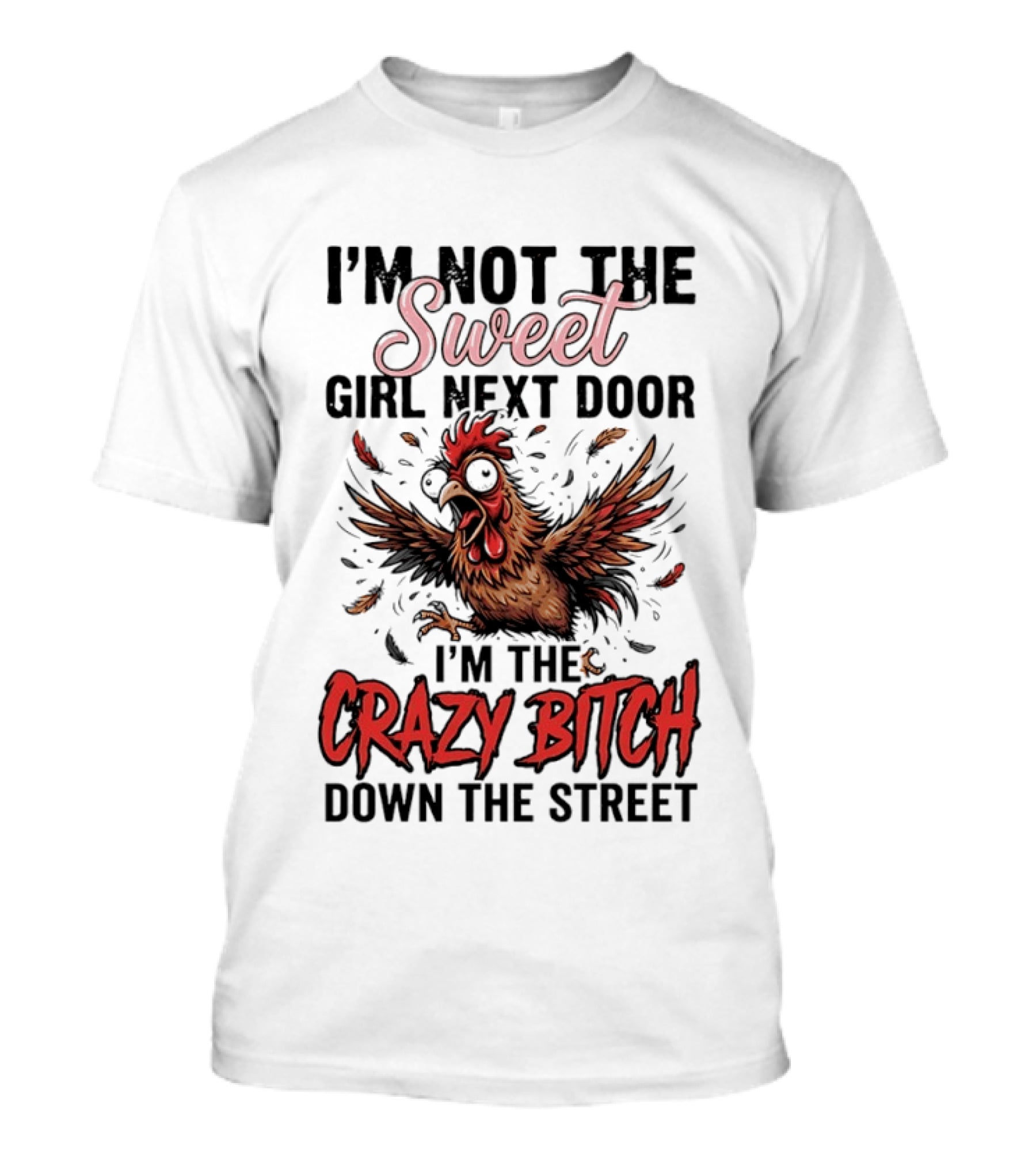 I'm Not The Sweet Girl Next Door I'm The Crazy Bitch Down The Street Chicken T-Shirt