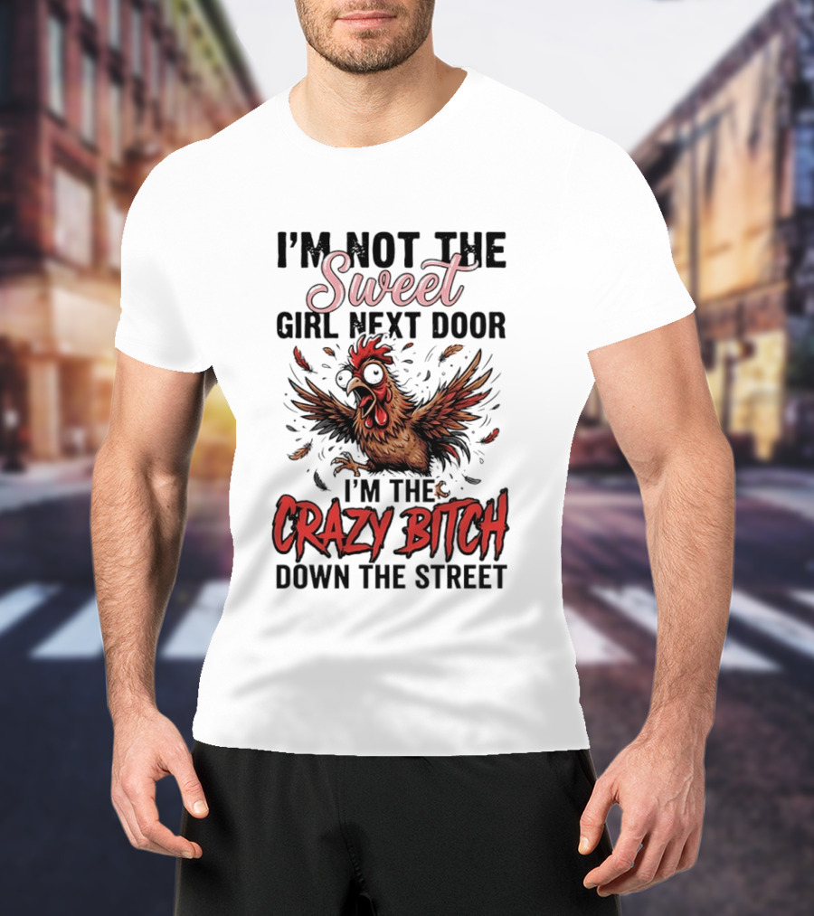 I'm Not The Sweet Girl Next Door I'm The Crazy Bitch Down The Street Chicken T-Shirt