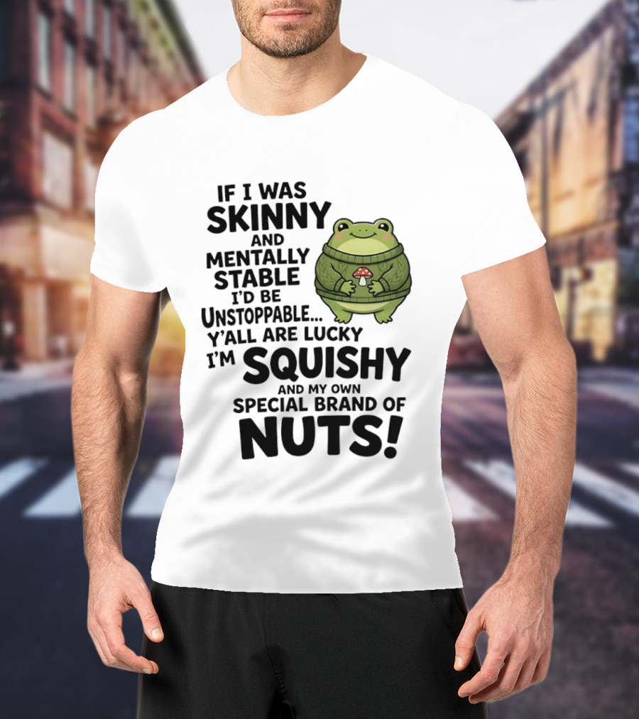 If I Was Skinny And Mentally Stable I'd Be Unstoppable Lucky I'm Squishy Special Brand Of Nuts Frog T-Shirt